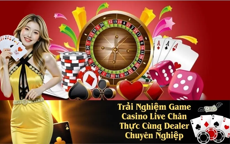 Trải Nghiệm Game Casino Live Chân Thực Cùng Dealer Chuyên Nghiệp