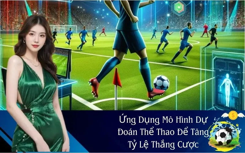 Ứng Dụng Mô Hình Dự Đoán Thể Thao Để Tăng Tỷ Lệ Thắng Cược