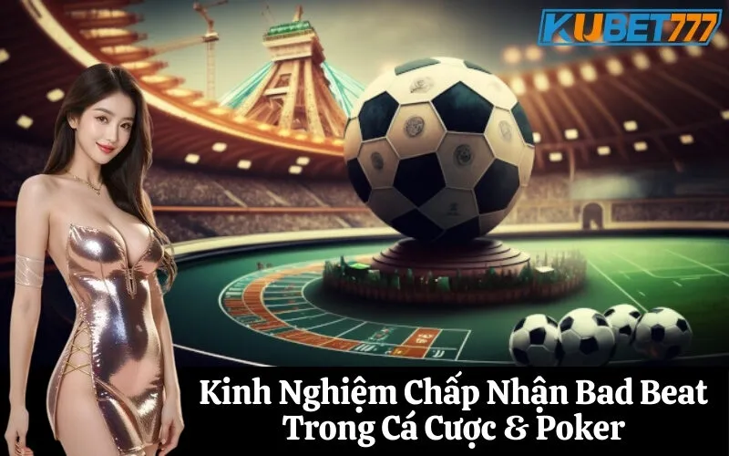 Kinh Nghiệm Chấp Nhận Bad Beat Trong Cá Cược & Poker