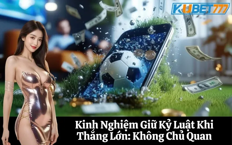 Kinh Nghiệm Giữ Kỷ Luật Khi Thắng Lớn Không Chủ Quan